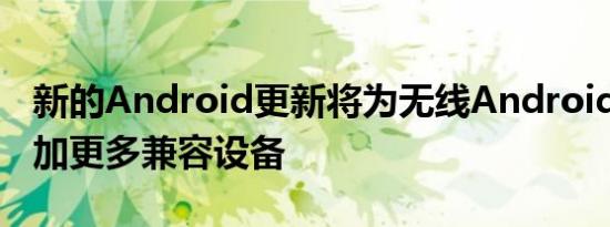 新的Android更新将为无线AndroidAuto添加更多兼容设备