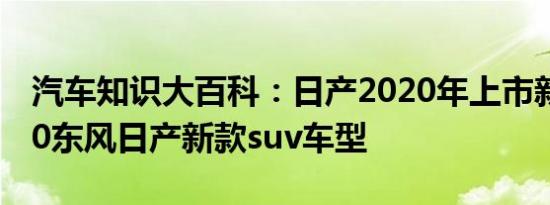 汽车知识大百科：日产2020年上市新车_2020东风日产新款suv车型