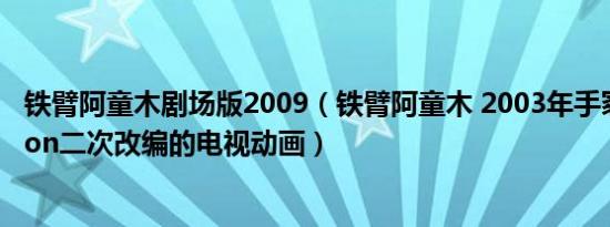 铁臂阿童木剧场版2009（铁臂阿童木 2003年手冢Production二次改编的电视动画）