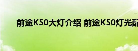 前途K50大灯介绍 前途K50灯光配置