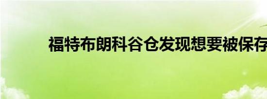 福特布朗科谷仓发现想要被保存