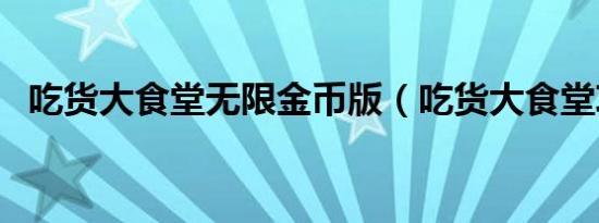 吃货大食堂无限金币版（吃货大食堂攻略）