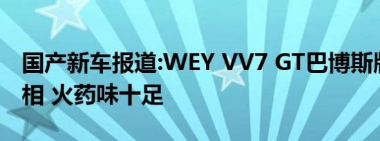 国产新车报道:WEY VV7 GT巴博斯版正式亮相 火药味十足