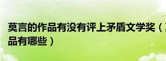 莫言的作品有没有评上矛盾文学奖（莫言的作品有哪些）