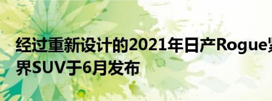 经过重新设计的2021年日产Rogue紧凑型跨界SUV于6月发布