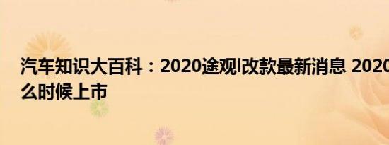 汽车知识大百科：2020途观l改款最新消息 2020款途观l什么时候上市