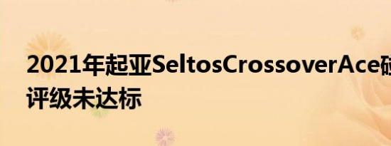 2021年起亚SeltosCrossoverAce碰撞测试评级未达标