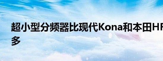 超小型分频器比现代Kona和本田HR-V小很多