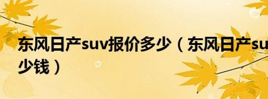 东风日产suv报价多少（东风日产suv报价多少钱）