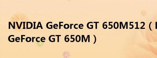 NVIDIA GeForce GT 650M512（NVIDIA GeForce GT 650M）