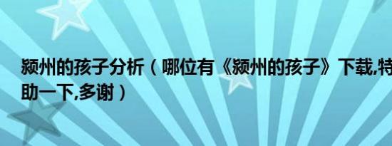 颍州的孩子分析（哪位有《颍州的孩子》下载,特别想看,帮助一下,多谢）