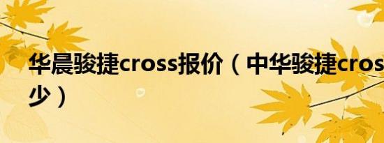 华晨骏捷cross报价（中华骏捷cross价格多少）