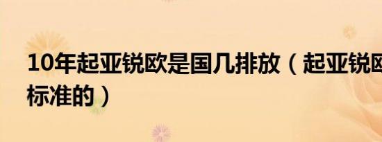 10年起亚锐欧是国几排放（起亚锐欧是国几标准的）