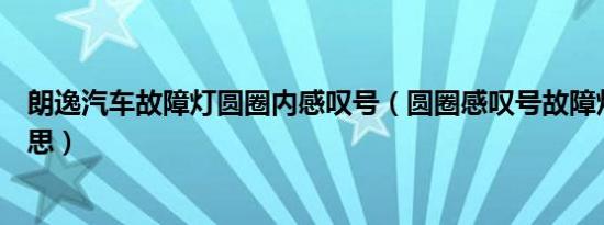 朗逸汽车故障灯圆圈内感叹号（圆圈感叹号故障灯是什么意思）