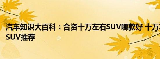 汽车知识大百科：合资十万左右SUV哪款好 十万左右的合资SUV推荐