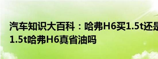 汽车知识大百科：哈弗H6买1.5t还是2.0t 新1.5t哈弗H6真省油吗