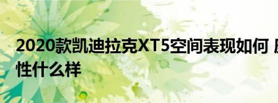 2020款凯迪拉克XT5空间表现如何 座椅舒适性什么样 