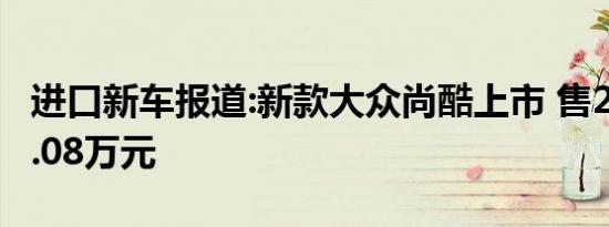 进口新车报道:新款大众尚酷上市 售22.28-39.08万元