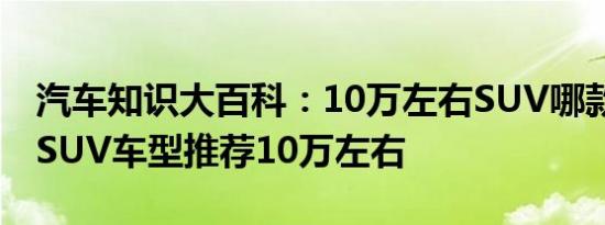 汽车知识大百科：10万左右SUV哪款好 家用SUV车型推荐10万左右