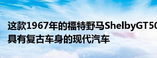 这款1967年的福特野马ShelbyGT500是一款具有复古车身的现代汽车