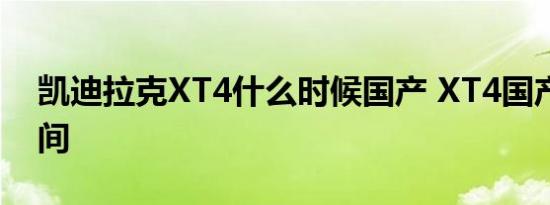 凯迪拉克XT4什么时候国产 XT4国产上市时间