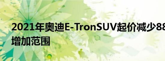 2021年奥迪E-TronSUV起价减少8800美元增加范围