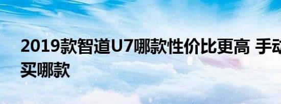 2019款智道U7哪款性价比更高 手动挡推荐买哪款 