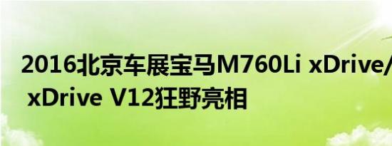 2016北京车展宝马M760Li xDrive/M760Li xDrive V12狂野亮相