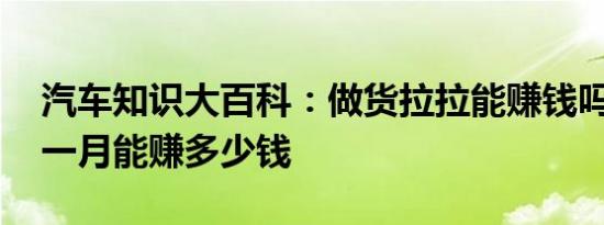 汽车知识大百科：做货拉拉能赚钱吗 货拉拉一月能赚多少钱