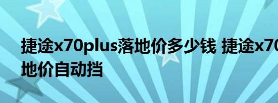 捷途x70plus落地价多少钱 捷途x70plus落地价自动挡