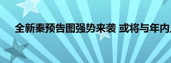 全新秦预告图强势来袭 或将与年内上市