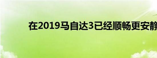 在2019马自达3已经顺畅更安静