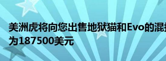 美洲虎将向您出售地狱猫和Evo的混搭但售价为187500美元