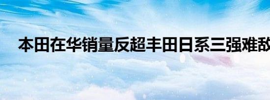 本田在华销量反超丰田日系三强难敌通用