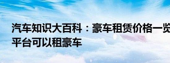 汽车知识大百科：豪车租赁价格一览表 哪个平台可以租豪车