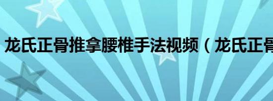 龙氏正骨推拿腰椎手法视频（龙氏正骨推拿）