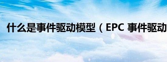 什么是事件驱动模型（EPC 事件驱动建模）