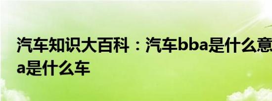 汽车知识大百科：汽车bba是什么意思梗 bba是什么车