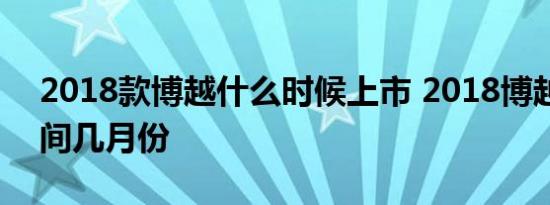 2018款博越什么时候上市 2018博越上市时间几月份 