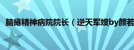 脑瘫精神病院院长（逆天军嫂by颜若优雅）