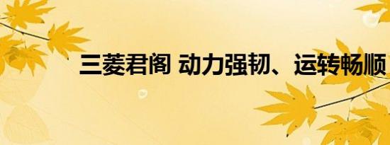 三菱君阁 动力强韧、运转畅顺