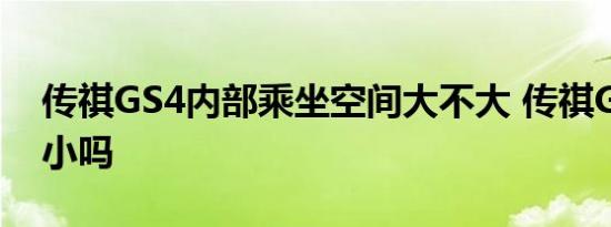 传祺GS4内部乘坐空间大不大 传祺GS4后排小吗