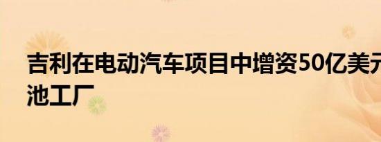 吉利在电动汽车项目中增资50亿美元建设电池工厂