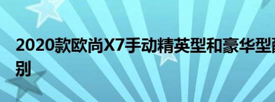 2020款欧尚X7手动精英型和豪华型配置的区别