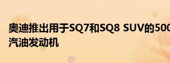 奥迪推出用于SQ7和SQ8 SUV的500bhp V8汽油发动机