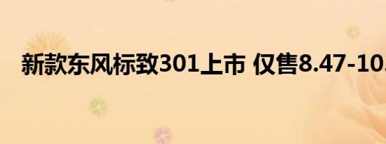 新款东风标致301上市 仅售8.47-10.77万