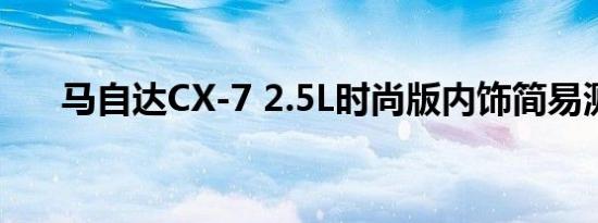 马自达CX-7 2.5L时尚版内饰简易测评