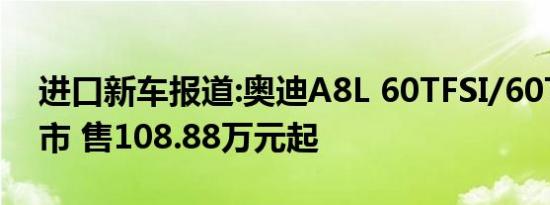 进口新车报道:奥迪A8L 60TFSI/60TFSIe上市 售108.88万元起