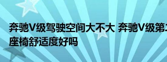 奔驰V级驾驶空间大不大 奔驰V级第二三排的座椅舒适度好吗