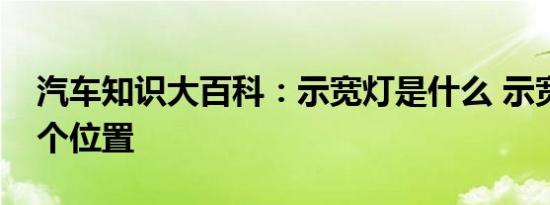 汽车知识大百科：示宽灯是什么 示宽灯在哪个位置